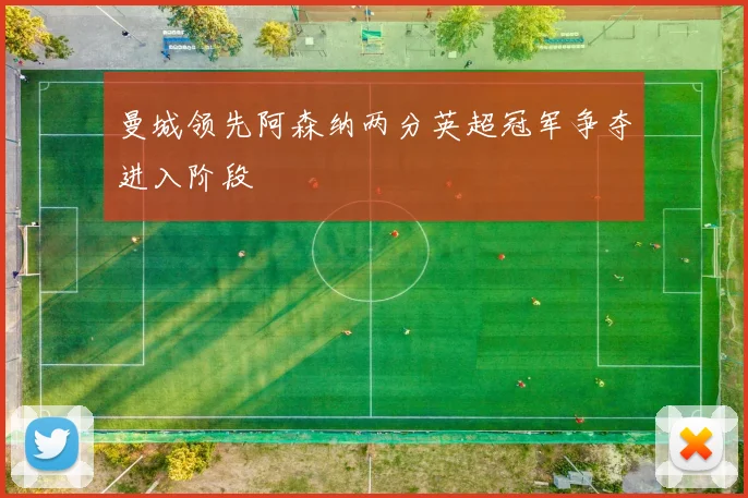 曼城领先阿森纳两分英超冠军争夺进入阶段
