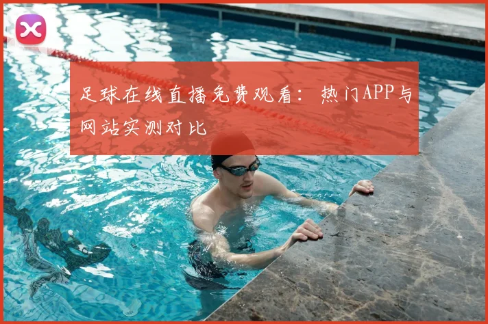 足球在线直播免费观看：热门APP与网站实测对比