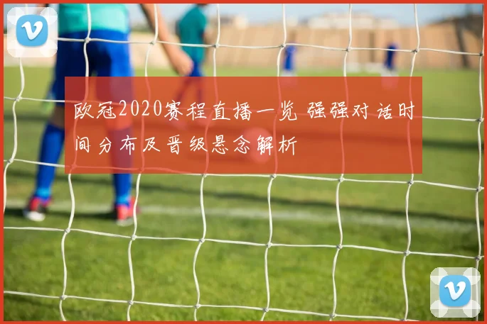 欧冠2020赛程直播一览 强强对话时间分布及晋级悬念解析