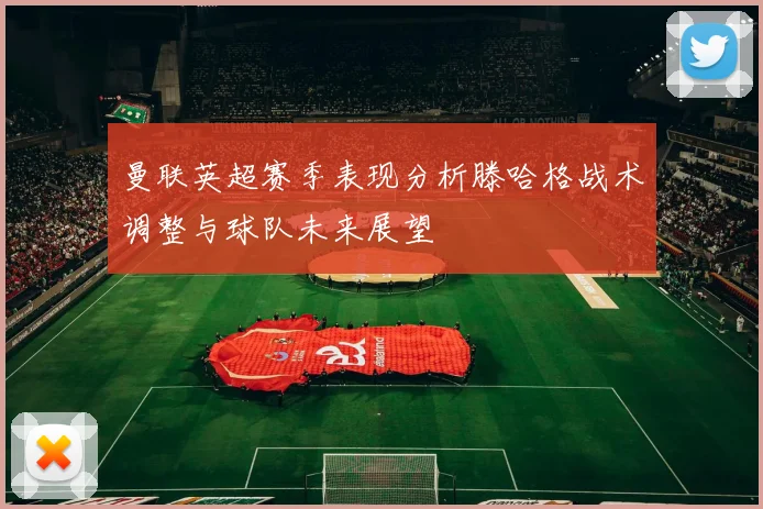 曼联英超赛季表现分析滕哈格战术调整与球队未来展望