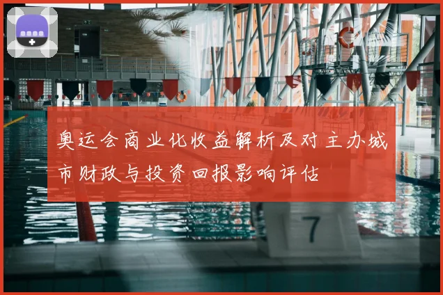 奥运会商业化收益解析及对主办城市财政与投资回报影响评估